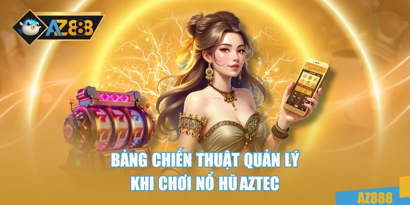 Nổ Hũ AZTEC AZ888 - Game Slot Đỉnh Cao, Nổ Siêu To Mỗi Giờ 4 Bảng chiến thuật quản lý khi chơi nổ hũ AZTEC
